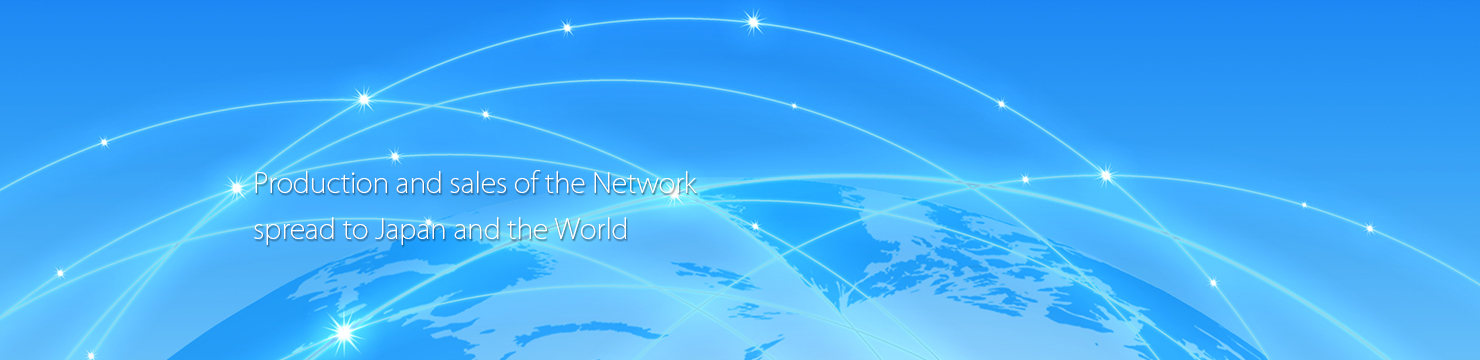 Production and sales spreading to Japan and the world NETWORK